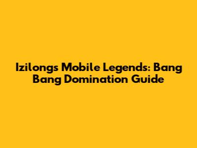 Izilong's Mobile Legends: Bang Bang Domination Guide