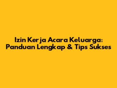 Izin Kerja Acara Keluarga: Panduan Lengkap & Tips Sukses
