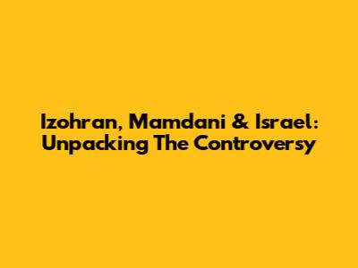 Izohran, Mamdani & Israel: Unpacking The Controversy