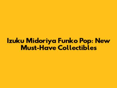 Izuku Midoriya Funko Pop: New Must-Have Collectibles