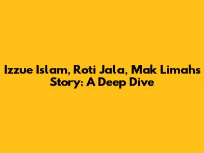 Izzue Islam, Roti Jala, Mak Limah's Story: A Deep Dive