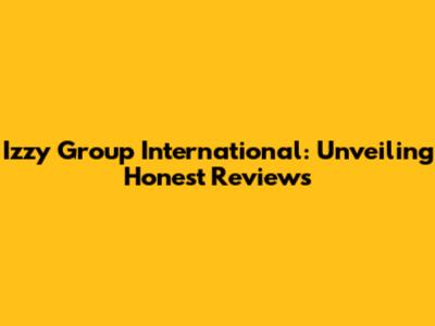 Izzy Group International: Unveiling Honest Reviews