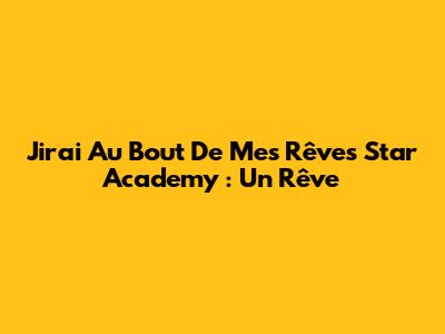 J'irai Au Bout De Mes Rêves Star Academy : Un Rêve