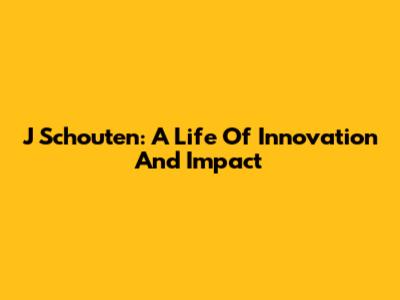J Schouten: A Life Of Innovation And Impact