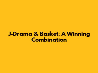 J-Drama & Basket: A Winning Combination