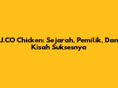 J.CO Chicken: Sejarah, Pemilik, Dan Kisah Suksesnya