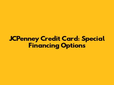 JCPenney Credit Card: Special Financing Options