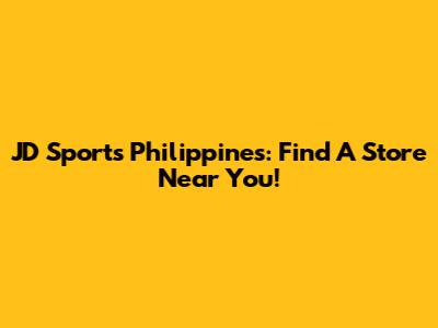 JD Sports Philippines: Find A Store Near You!