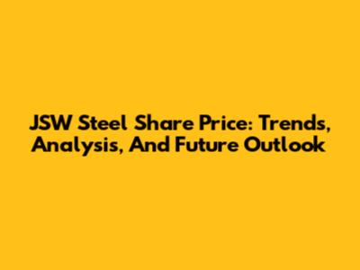 JSW Steel Share Price: Trends, Analysis, And Future Outlook
