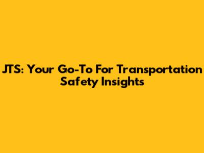 JTS: Your Go-To For Transportation Safety Insights