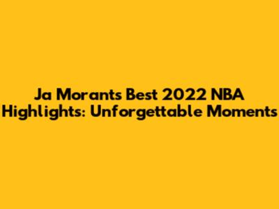 Ja Morant's Best 2022 NBA Highlights: Unforgettable Moments