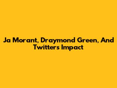 Ja Morant, Draymond Green, And Twitter's Impact