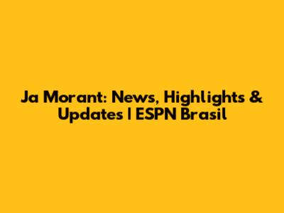Ja Morant: News, Highlights & Updates | ESPN Brasil