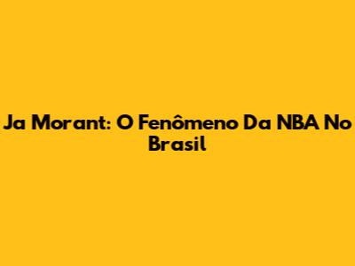 Ja Morant: O Fenômeno Da NBA No Brasil