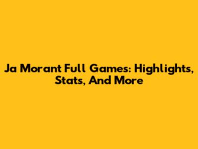 Ja Morant Full Games: Highlights, Stats, And More