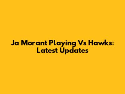 Ja Morant Playing Vs Hawks: Latest Updates