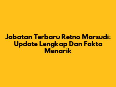 Jabatan Terbaru Retno Marsudi: Update Lengkap Dan Fakta Menarik