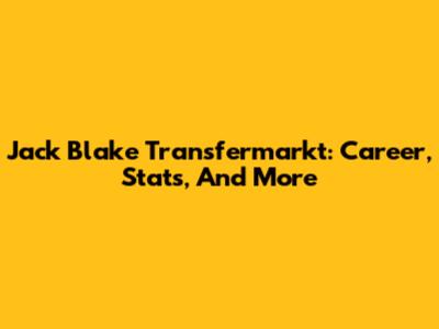 Jack Blake Transfermarkt: Career, Stats, And More