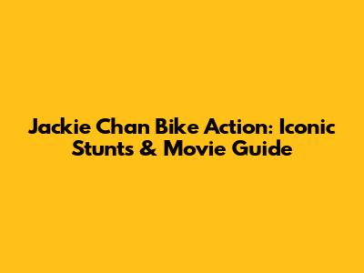 Jackie Chan Bike Action: Iconic Stunts & Movie Guide