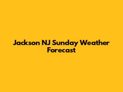 Jackson NJ Sunday Weather Forecast