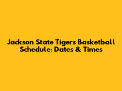 Jackson State Tigers Basketball Schedule: Dates & Times
