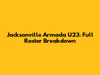 Jacksonville Armada U23: Full Roster Breakdown