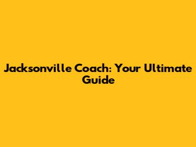 Jacksonville Coach: Your Ultimate Guide