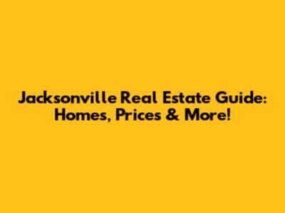 Jacksonville Real Estate Guide: Homes, Prices & More!