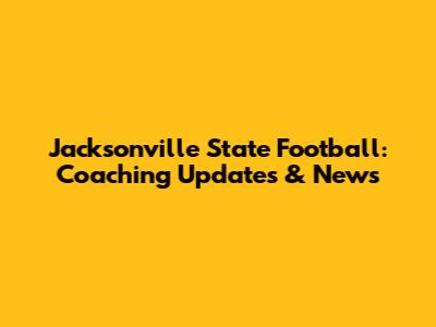 Jacksonville State Football: Coaching Updates & News