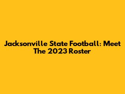 Jacksonville State Football: Meet The 2023 Roster