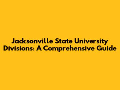 Jacksonville State University Divisions: A Comprehensive Guide