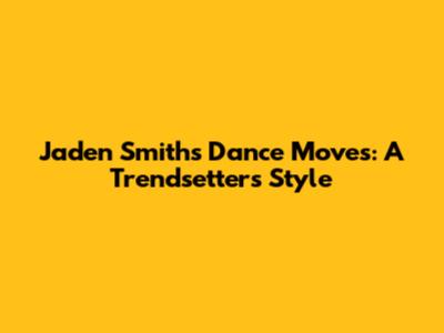Jaden Smith's Dance Moves: A Trendsetter's Style