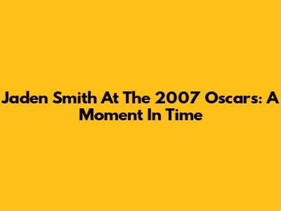 Jaden Smith At The 2007 Oscars: A Moment In Time
