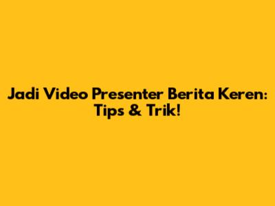 Jadi Video Presenter Berita Keren: Tips & Trik!
