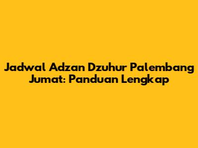 Jadwal Adzan Dzuhur Palembang Jumat: Panduan Lengkap
