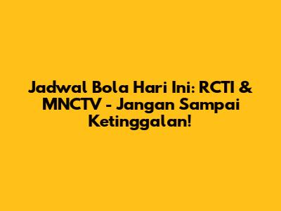 Jadwal Bola Hari Ini: RCTI & MNCTV - Jangan Sampai Ketinggalan!