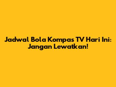 Jadwal Bola Kompas TV Hari Ini: Jangan Lewatkan!