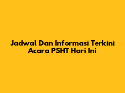 Jadwal Dan Informasi Terkini Acara PSHT Hari Ini