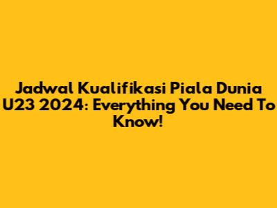 Jadwal Kualifikasi Piala Dunia U23 2024: Everything You Need To Know!