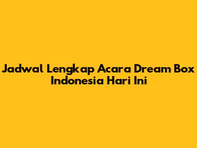 Jadwal Lengkap Acara Dream Box Indonesia Hari Ini