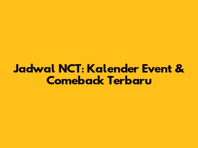 Jadwal NCT: Kalender Event & Comeback Terbaru