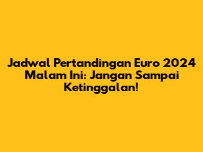 Jadwal Pertandingan Euro 2024 Malam Ini: Jangan Sampai Ketinggalan!
