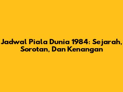 Jadwal Piala Dunia 1984: Sejarah, Sorotan, Dan Kenangan