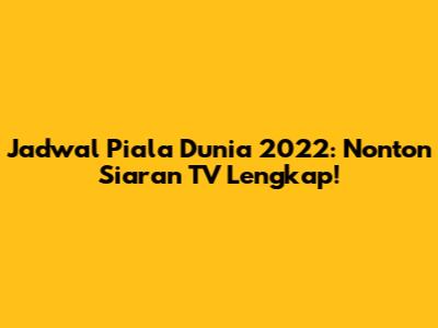 Jadwal Piala Dunia 2022: Nonton Siaran TV Lengkap!