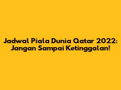 Jadwal Piala Dunia Qatar 2022: Jangan Sampai Ketinggalan!