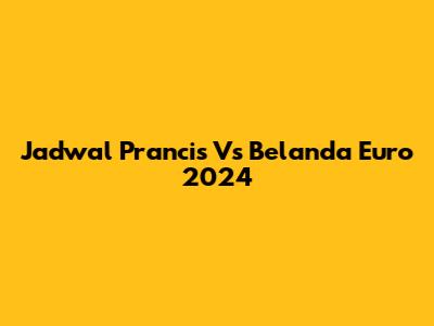 Jadwal Prancis Vs Belanda Euro 2024
