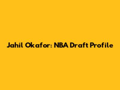 Jahil Okafor: NBA Draft Profile