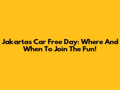 Jakarta's Car Free Day: Where And When To Join The Fun!