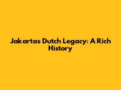 Jakarta's Dutch Legacy: A Rich History