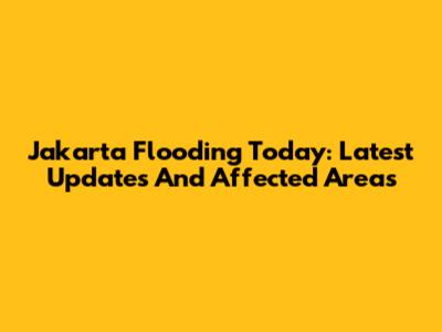 Jakarta Flooding Today: Latest Updates And Affected Areas